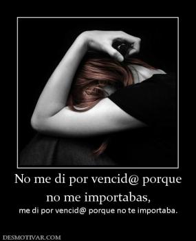 No me di por vencid@ porque no me importabas, me di por vencid@ porque no te importaba.