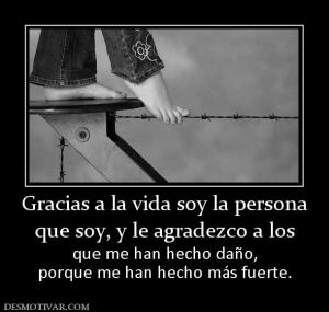 Gracias a la vida soy la persona que soy, y le agradezco a los que me han hecho daño, porque me han hecho más fuerte.