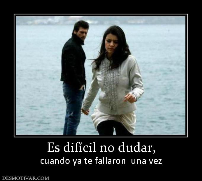 Es difícil no dudar, cuando ya te fallaron  una vez