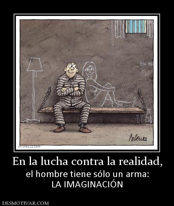 En la lucha contra la realidad, el hombre tiene sólo un arma: LA IMAGINACIÓN