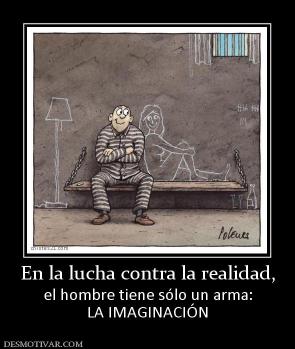En la lucha contra la realidad, el hombre tiene sólo un arma: LA IMAGINACIÓN