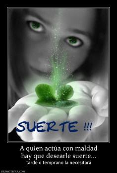 A quien actúa con maldad hay que desearle suerte... tarde o temprano la necesitará