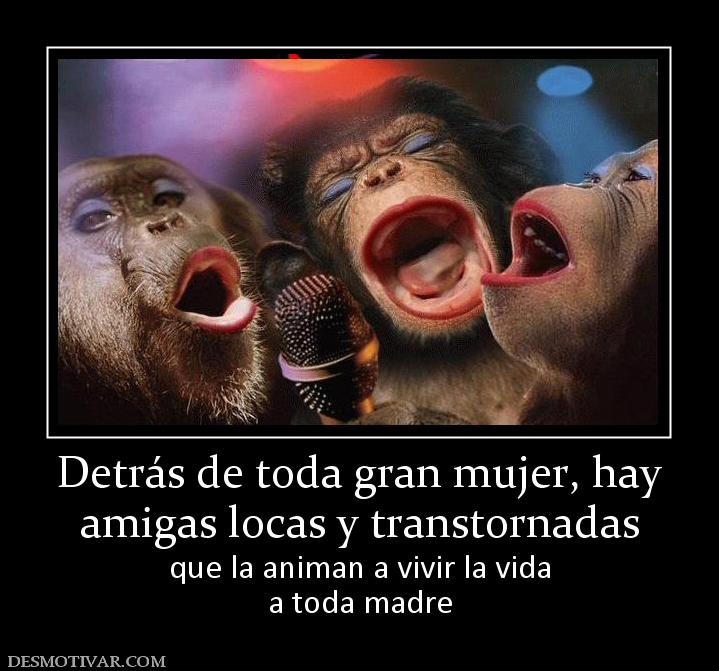 Detrás de toda gran mujer, hay amigas locas y transtornadas que la animan a vivir la vida a toda madre