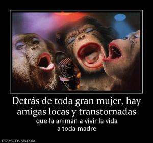 Detrás de toda gran mujer, hay amigas locas y transtornadas que la animan a vivir la vida a toda madre