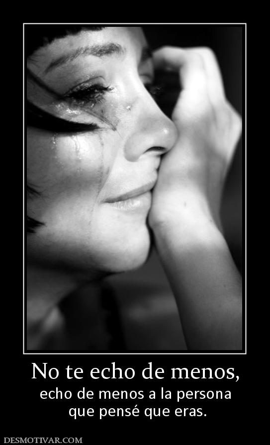 No te echo de menos, echo de menos a la persona  que pensé que eras.