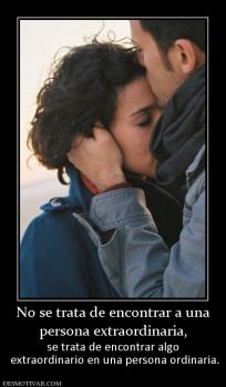 No se trata de encontrar a una persona extraordinaria,  se trata de encontrar algo  extraordinario en una persona ordinaria.