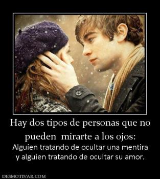 Hay dos tipos de personas que no pueden  mirarte a los ojos: Alguien tratando de ocultar una mentira y alguien tratando de ocultar su amor.