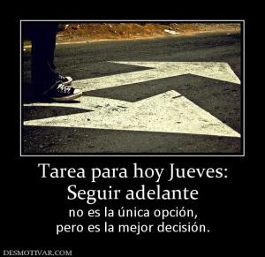 Tarea para hoy Jueves: Seguir adelante  no es la única opción, pero es la mejor decisión.