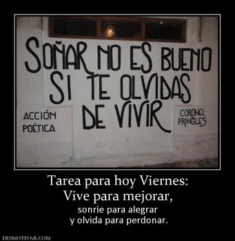Tarea para hoy Viernes: Vive para mejorar, sonríe para alegrar  y olvida para perdonar.