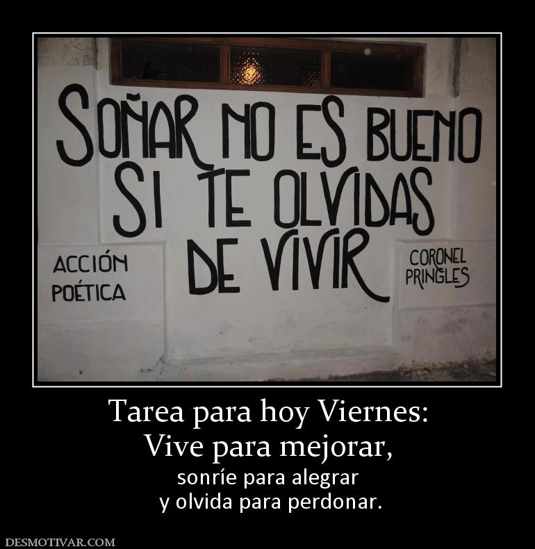 Tarea para hoy Viernes: Vive para mejorar, sonríe para alegrar  y olvida para perdonar.