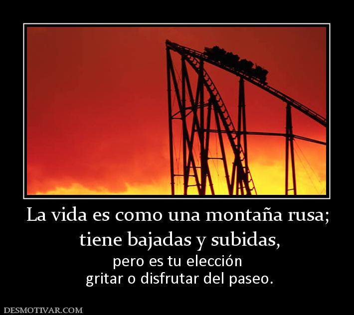 La vida es como una montaña rusa;  tiene bajadas y subidas,  pero es tu elección  gritar o disfrutar del paseo.
