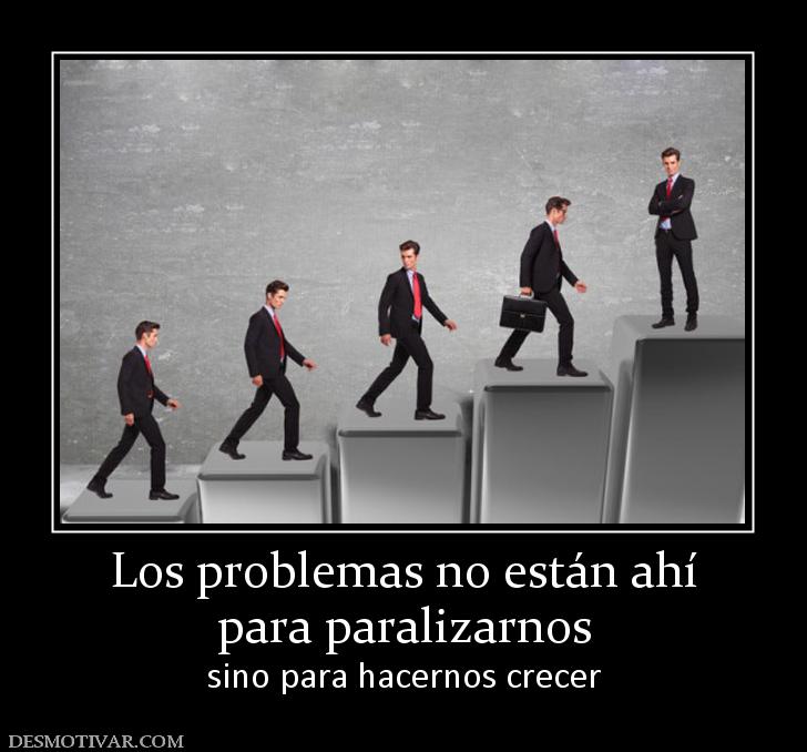 Los problemas no están ahí para paralizarnos sino para hacernos crecer