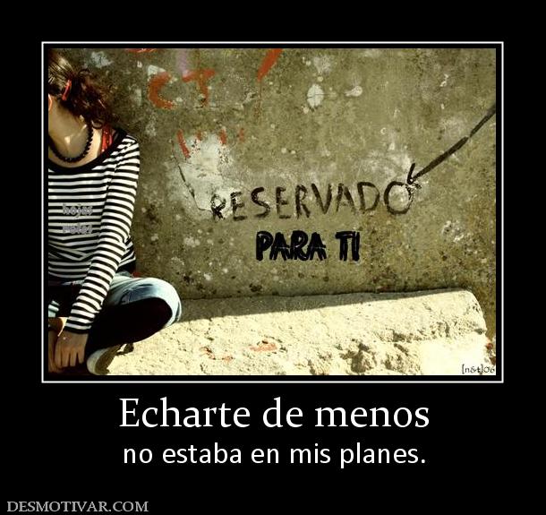 Echarte de menos no estaba en mis planes.