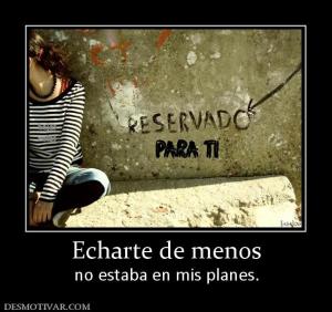 Echarte de menos no estaba en mis planes.