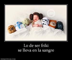 Lo de ser friki se lleva en la sangre
