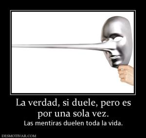 La verdad, si duele, pero es por una sola vez.  Las mentiras duelen toda la vida.