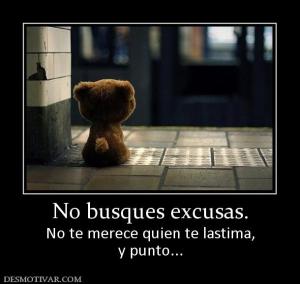 No busques excusas. No te merece quien te lastima, y punto...