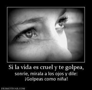 Si la vida es cruel y te golpea, sonríe, mírala a los ojos y dile: ¡Golpeas como niña!