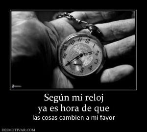 Según mi reloj ya es hora de que  las cosas cambien a mi favor
