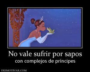 No vale sufrir por sapos con complejos de príncipes