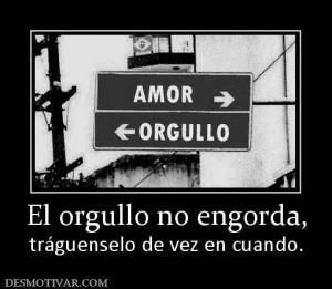 El orgullo no engorda, tráguenselo de vez en cuando.