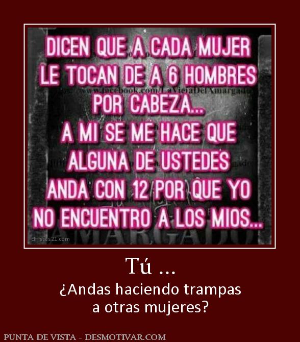 Tú ... ¿Andas haciendo trampas a otras mujeres?