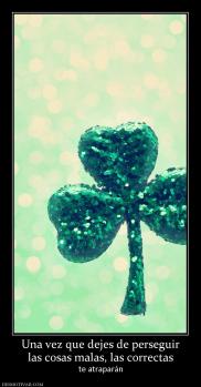 Una vez que dejes de perseguir las cosas malas, las correctas te atraparán