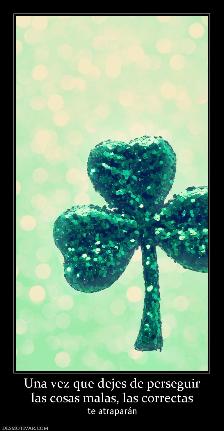 Una vez que dejes de perseguir las cosas malas, las correctas te atraparán