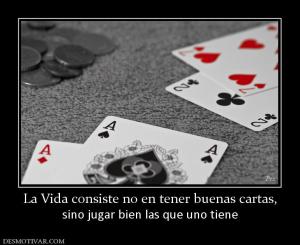 La Vida consiste no en tener buenas ca sino jugar bien las que uno tiene