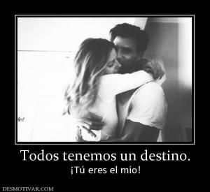 Todos tenemos un destino. ¡Tú eres el mío!