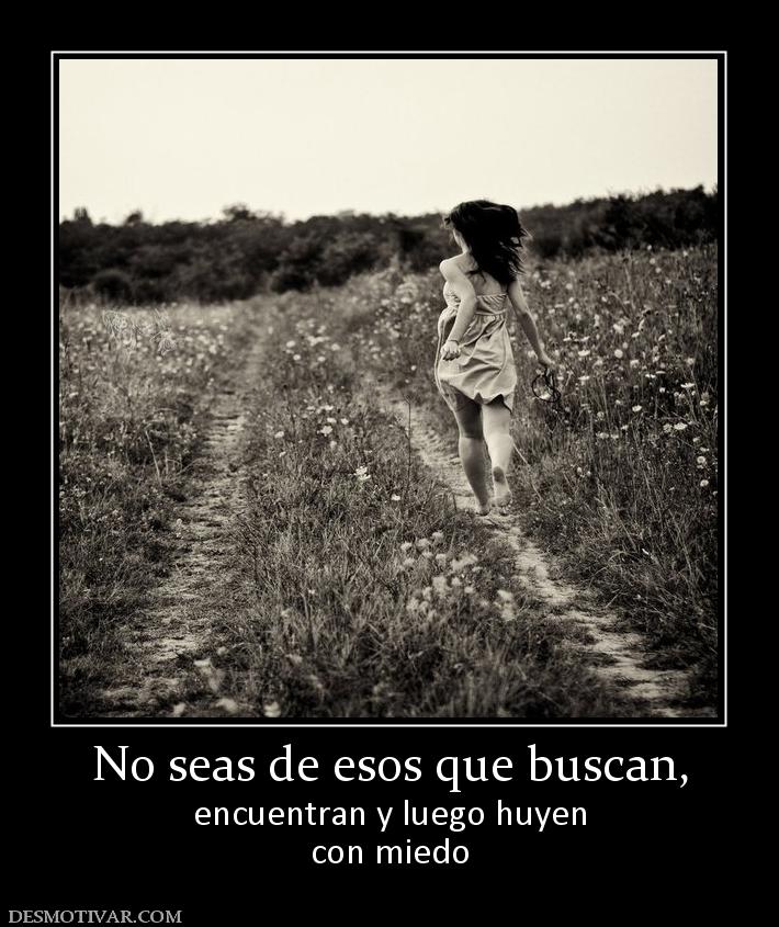 No seas de esos que buscan, encuentran y luego huyen con miedo