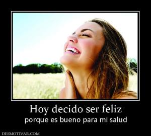 Hoy decido ser feliz porque es bueno para mi salud