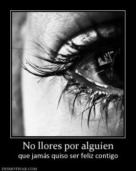 No llores por alguien que jamás quiso ser feliz contigo