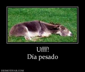 Ufff! Día pesado