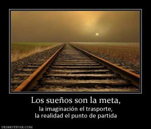 Los sueños son la meta, la imaginación el trasporte, la realidad el punto de partida