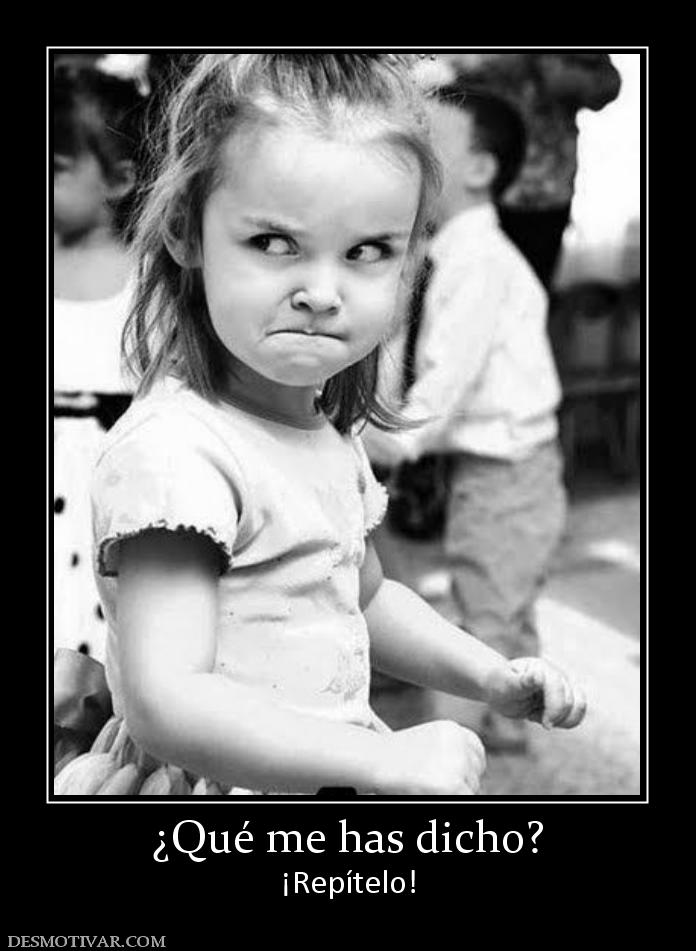 ¿Qué me has dicho? ¡Repítelo!