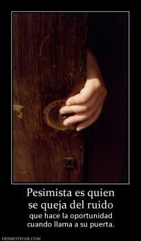 Pesimista es quien se queja del ruido que hace la oportunidad cuando llama a su puerta.