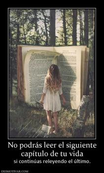No podrás leer el siguiente capítulo de tu vida si continúas releyendo el último.