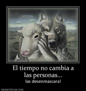 El tiempo no cambia a las personas... las desenmascara!