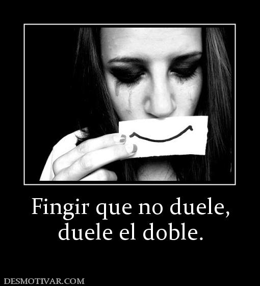 Fingir que no duele, duele el doble.