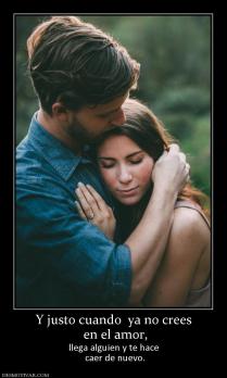 Y justo cuando  ya no crees  en el amor,  llega alguien y te hace  caer de nuevo.