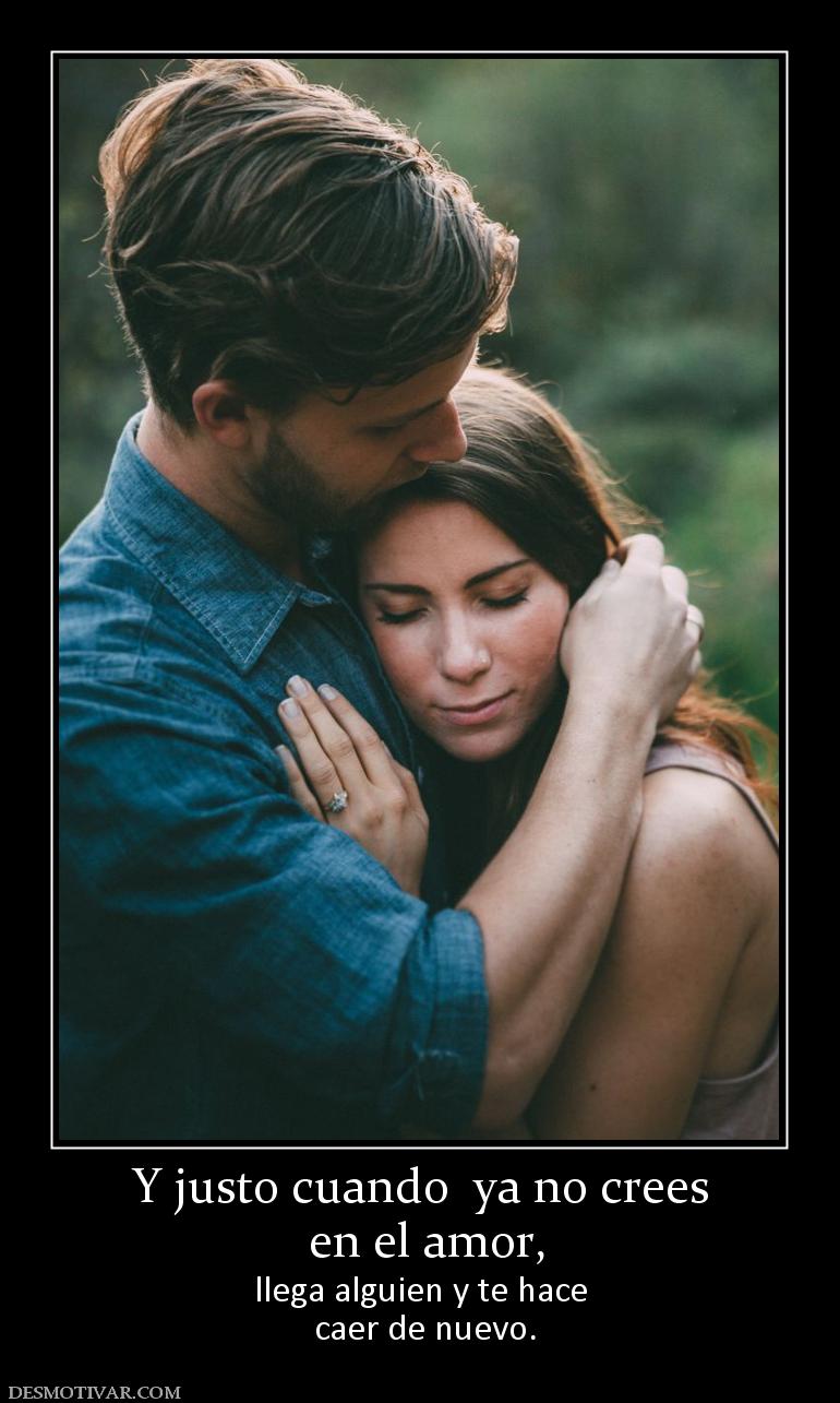 Y justo cuando  ya no crees  en el amor,  llega alguien y te hace  caer de nuevo.