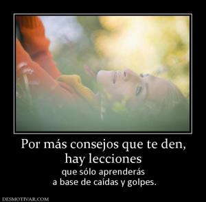 Por más consejos que te den, hay lecciones que sólo aprenderás  a base de caídas y golpes.