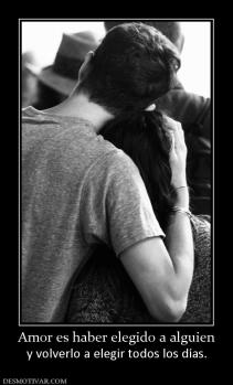Amor es haber elegido a alguien y volverlo a elegir todos los días.