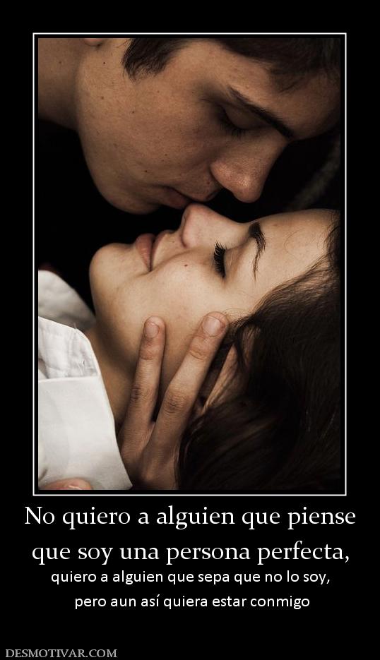 No quiero a alguien que piense que soy una persona perfecta,  quiero a alguien que sepa que no lo soy,  pero aun así quiera estar conmigo