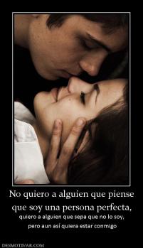 No quiero a alguien que piense que soy una persona perfecta,  quiero a alguien que sepa que no lo soy,  pero aun así quiera estar conmigo