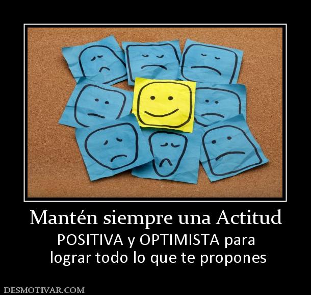 Mantén siempre una Actitud POSITIVA y OPTIMISTA para  lograr todo lo que te propones