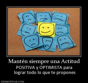 Mantén siempre una Actitud POSITIVA y OPTIMISTA para  lograr todo lo que te propones