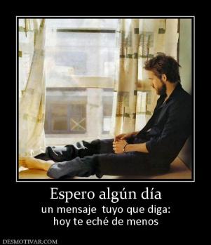 Espero algún día un mensaje  tuyo que diga: hoy te eché de menos