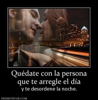 Quédate con la persona que te arregle el día   y te desordene la noche.